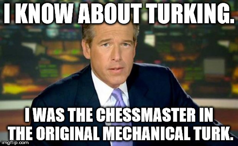 Brian Williams Was There Meme | I KNOW ABOUT TURKING. I WAS THE CHESSMASTER IN THE ORIGINAL MECHANICAL TURK. | image tagged in memes,brian williams was there | made w/ Imgflip meme maker