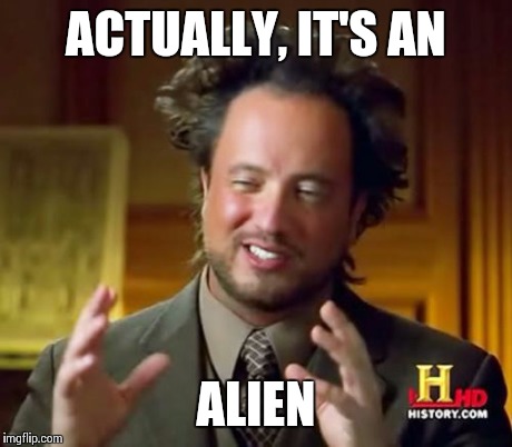 Ancient Aliens Meme | ACTUALLY, IT'S AN ALIEN | image tagged in memes,ancient aliens | made w/ Imgflip meme maker