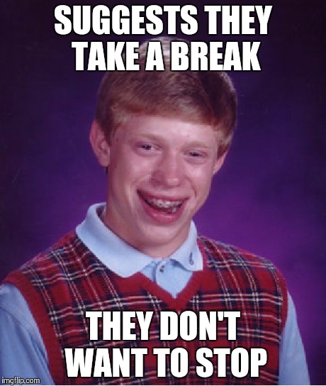 Bad Luck Brian Meme | SUGGESTS THEY TAKE A BREAK THEY DON'T WANT TO STOP | image tagged in memes,bad luck brian | made w/ Imgflip meme maker