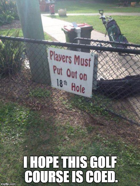 I HOPE THIS GOLF COURSE IS COED. | image tagged in dirty golf | made w/ Imgflip meme maker