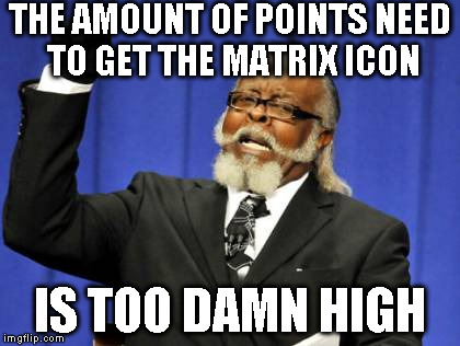 People With The Crown Know What I'm Talking About | THE AMOUNT OF POINTS NEED TO GET THE MATRIX ICON IS TOO DAMN HIGH | image tagged in memes,too damn high | made w/ Imgflip meme maker