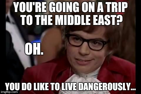 I Too Like To Live Dangerously Meme | YOU'RE GOING ON A TRIP TO THE MIDDLE EAST? YOU DO LIKE TO LIVE DANGEROUSLY... OH. | image tagged in memes,i too like to live dangerously | made w/ Imgflip meme maker