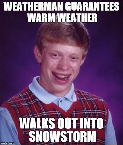 Bad Luck Brian Meme | WEATHERMAN GUARANTEES WARM WEATHER WALKS OUT INTO SNOWSTORM | image tagged in memes,bad luck brian | made w/ Imgflip meme maker