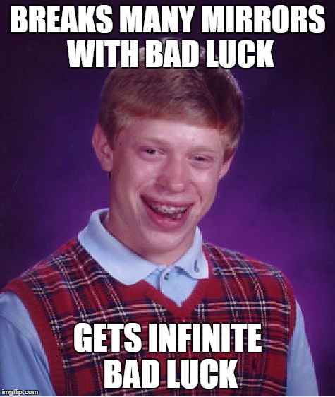 Bad Luck Brian Meme | BREAKS MANY MIRRORS WITH BAD LUCK GETS INFINITE BAD LUCK | image tagged in memes,bad luck brian | made w/ Imgflip meme maker