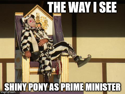THE WAY I SEE SHINY PONY AS PRIME MINISTER | made w/ Imgflip meme maker