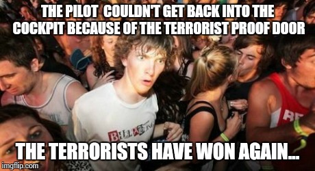Sudden Clarity Clarence | THE PILOT  COULDN'T GET BACK INTO THE COCKPIT BECAUSE OF THE TERRORIST PROOF DOOR THE TERRORISTS HAVE WON AGAIN... | image tagged in memes,sudden clarity clarence | made w/ Imgflip meme maker