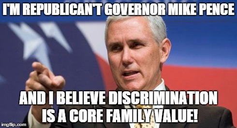 I'M REPUBLICAN'T GOVERNOR MIKE PENCE AND I BELIEVE DISCRIMINATION IS A CORE FAMILY VALUE! | image tagged in pence | made w/ Imgflip meme maker