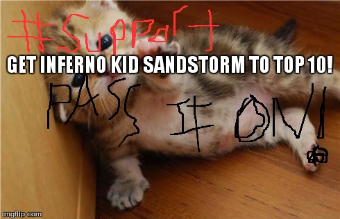 Help Me Kitten | GET INFERNO KID SANDSTORM TO TOP 10! | image tagged in help me kitten,infernokidsandstorm,imgflip | made w/ Imgflip meme maker