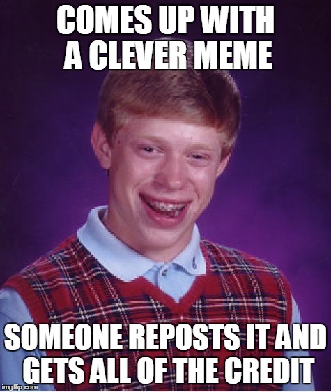 Bad Luck Brian Meme | COMES UP WITH A CLEVER MEME SOMEONE REPOSTS IT AND GETS ALL OF THE CREDIT | image tagged in memes,bad luck brian | made w/ Imgflip meme maker