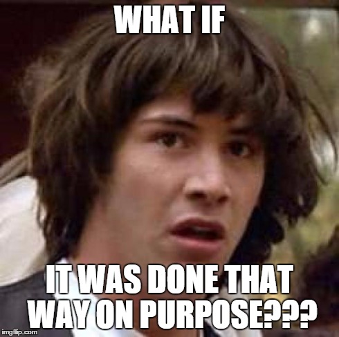 Conspiracy Keanu Meme | WHAT IF IT WAS DONE THAT WAY ON PURPOSE??? | image tagged in memes,conspiracy keanu | made w/ Imgflip meme maker
