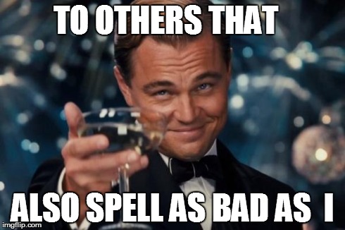 Leonardo Dicaprio Cheers | TO OTHERS THAT ALSO SPELL AS BAD AS  I | image tagged in memes,leonardo dicaprio cheers | made w/ Imgflip meme maker