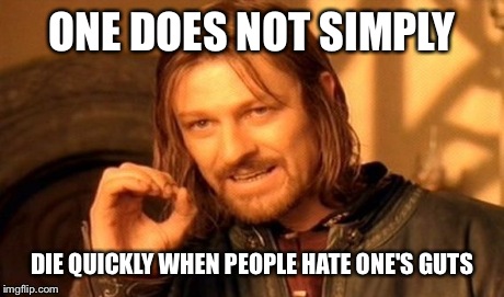 One Does Not Simply Meme | ONE DOES NOT SIMPLY DIE QUICKLY WHEN PEOPLE HATE ONE'S GUTS | image tagged in memes,one does not simply | made w/ Imgflip meme maker