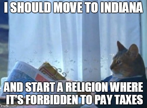 I Should Buy A Boat Cat Meme | I SHOULD MOVE TO INDIANA AND START A RELIGION WHERE IT'S FORBIDDEN TO PAY TAXES | image tagged in memes,i should buy a boat cat,AdviceAnimals | made w/ Imgflip meme maker