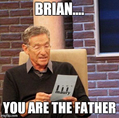 Maury Lie Detector Meme | BRIAN.... YOU ARE THE FATHER | image tagged in memes,maury lie detector | made w/ Imgflip meme maker