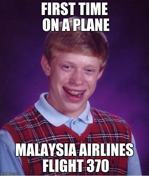 Bad Luck Brian Meme | FIRST TIME ON A PLANE MALAYSIA AIRLINES FLIGHT 370 | image tagged in memes,bad luck brian | made w/ Imgflip meme maker