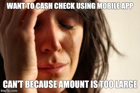 First World Problems Meme | WANT TO CASH CHECK USING MOBILE APP CAN'T BECAUSE AMOUNT IS TOO LARGE | image tagged in memes,first world problems | made w/ Imgflip meme maker