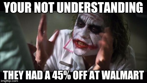 And everybody loses their minds Meme | YOUR NOT UNDERSTANDING THEY HAD A 45% OFF AT WALMART | image tagged in memes,and everybody loses their minds | made w/ Imgflip meme maker