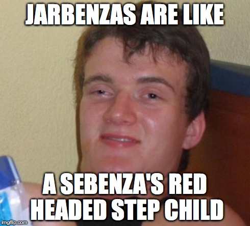 10 Guy Meme | JARBENZAS ARE LIKE A SEBENZA'S RED HEADED STEP CHILD | image tagged in memes,10 guy | made w/ Imgflip meme maker