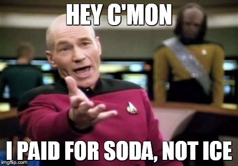 Picard Wtf Meme | HEY C'MON I PAID FOR SODA, NOT ICE | image tagged in memes,picard wtf | made w/ Imgflip meme maker