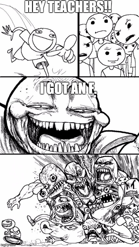 Hey Internet | HEY TEACHERS!! I GOT AN F. | image tagged in memes,hey internet | made w/ Imgflip meme maker