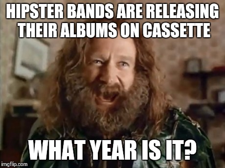 What Year Is It Meme | HIPSTER BANDS ARE RELEASING THEIR ALBUMS ON CASSETTE WHAT YEAR IS IT? | image tagged in memes,what year is it | made w/ Imgflip meme maker