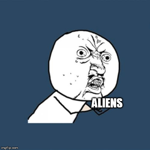 Y U No Meme | ALIENS | image tagged in memes,y u no | made w/ Imgflip meme maker