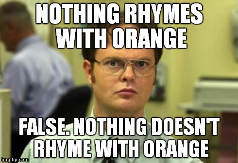 Dwight Schrute Meme | NOTHING RHYMES WITH ORANGE FALSE. NOTHING DOESN'T RHYME WITH ORANGE | image tagged in memes,dwight schrute | made w/ Imgflip meme maker
