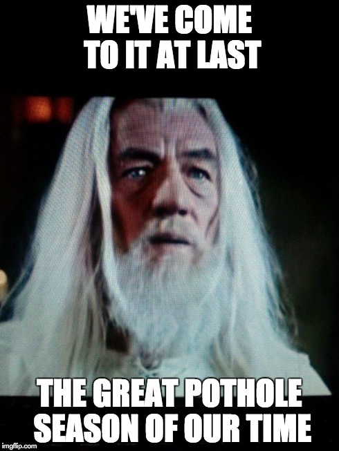 Atlantic Canada Pothole Season | WE'VE COME TO IT AT LAST THE GREAT POTHOLE SEASON OF OUR TIME | image tagged in pothole,maritimes,moncton,new brunswick,spring | made w/ Imgflip meme maker
