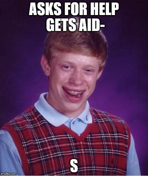 help for life | ASKS FOR HELP GETS AID- S | image tagged in memes,bad luck brian | made w/ Imgflip meme maker