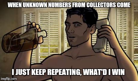 Teletoon at Night Archer Premiere Contest | WHEN UNKNOWN NUMBERS FROM COLLECTORS COME I JUST KEEP REPEATING, WHAT'D I WIN | image tagged in teletoon at night archer premiere contest | made w/ Imgflip meme maker