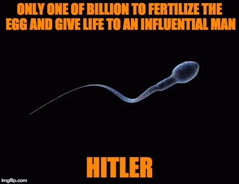Bad Luck Sperm | ONLY ONE OF BILLION TO FERTILIZE THE EGG AND GIVE LIFE TO AN INFLUENTIAL MAN HITLER | image tagged in bad luck sperm | made w/ Imgflip meme maker