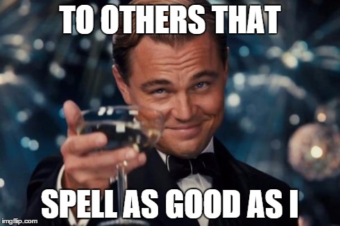Leonardo Dicaprio Cheers Meme | TO OTHERS THAT SPELL AS GOOD AS I | image tagged in memes,leonardo dicaprio cheers | made w/ Imgflip meme maker