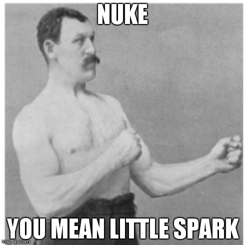 Overly Manly Man | NUKE YOU MEAN LITTLE SPARK | image tagged in memes,overly manly man | made w/ Imgflip meme maker
