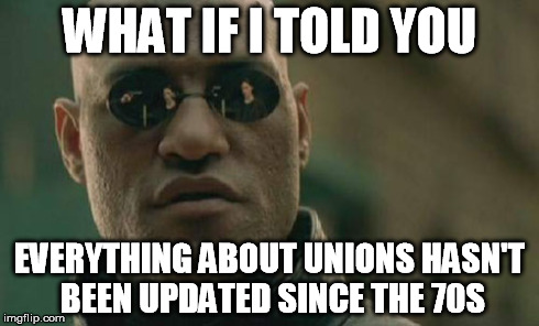 Matrix Morpheus Meme | WHAT IF I TOLD YOU EVERYTHING ABOUT UNIONS HASN'T BEEN UPDATED SINCE THE 70S | image tagged in memes,matrix morpheus | made w/ Imgflip meme maker