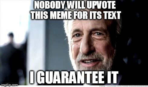 NOBODY WILL UPVOTE THIS MEME FOR ITS TEXT I GUARANTEE IT | made w/ Imgflip meme maker