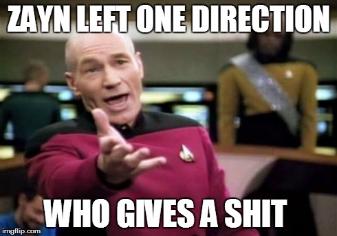 Picard Wtf Meme | ZAYN LEFT ONE DIRECTION WHO GIVES A SHIT | image tagged in memes,picard wtf | made w/ Imgflip meme maker