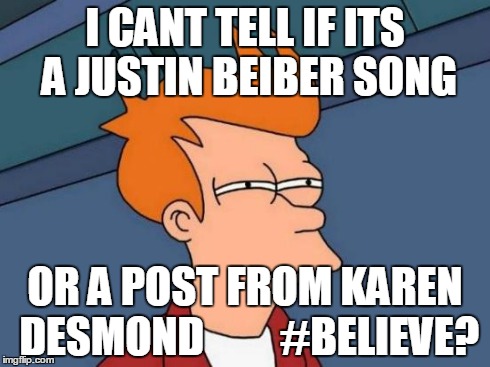 Futurama Fry | I CANT TELL IF ITS A JUSTIN BEIBER SONG OR A POST FROM KAREN DESMOND
        #BELIEVE? | image tagged in memes,futurama fry | made w/ Imgflip meme maker