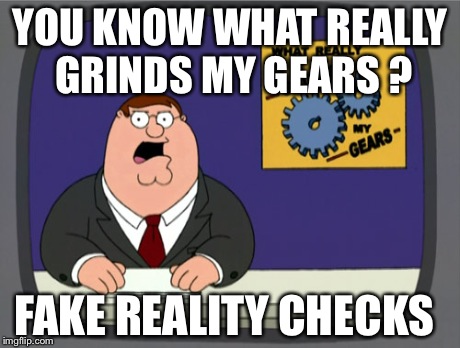 Grinds my gear | YOU KNOW WHAT REALLY GRINDS MY GEARS ? FAKE REALITY CHECKS | image tagged in memes,peter griffin news | made w/ Imgflip meme maker
