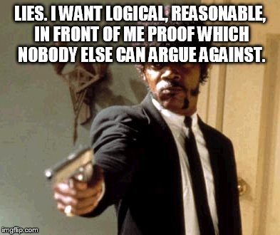 Say That Again I Dare You Meme | LIES. I WANT LOGICAL, REASONABLE, IN FRONT OF ME PROOF WHICH NOBODY ELSE CAN ARGUE AGAINST. | image tagged in memes,say that again i dare you | made w/ Imgflip meme maker