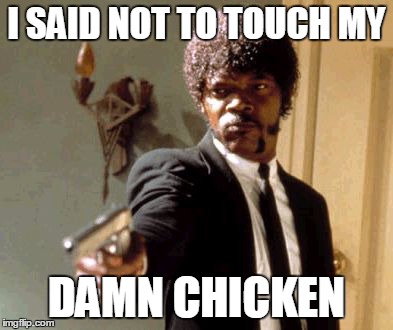 Say That Again I Dare You | I SAID NOT TO TOUCH MY DAMN CHICKEN | image tagged in memes,say that again i dare you | made w/ Imgflip meme maker