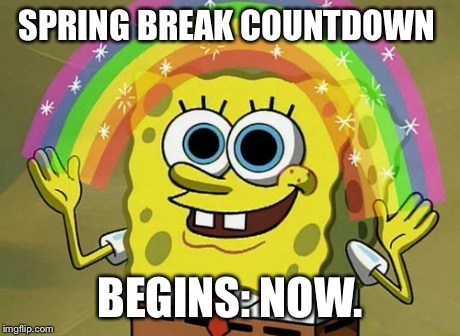 Imagination Spongebob Meme | SPRING BREAK COUNTDOWN BEGINS: NOW. | image tagged in memes,imagination spongebob | made w/ Imgflip meme maker