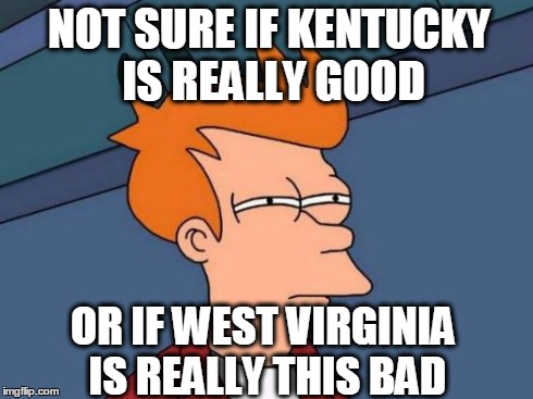 Futurama Fry Meme | NOT SURE IF KENTUCKY IS REALLY GOOD OR IF WEST VIRGINIA IS REALLY THIS BAD | image tagged in memes,futurama fry | made w/ Imgflip meme maker