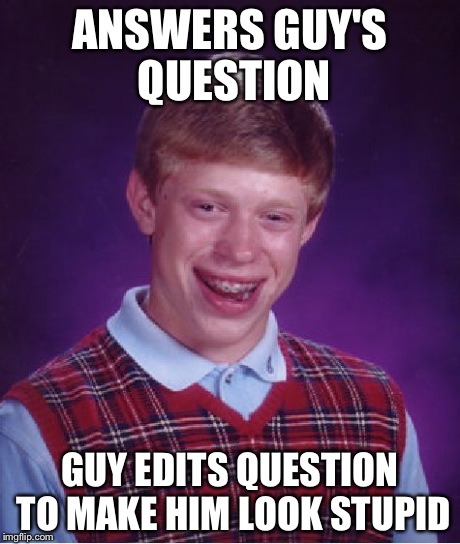 Bad Luck Brian Meme | ANSWERS GUY'S QUESTION GUY EDITS QUESTION TO MAKE HIM LOOK STUPID | image tagged in memes,bad luck brian | made w/ Imgflip meme maker
