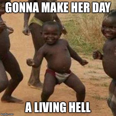 Third World Success Kid Meme | GONNA MAKE HER DAY A LIVING HELL | image tagged in memes,third world success kid | made w/ Imgflip meme maker