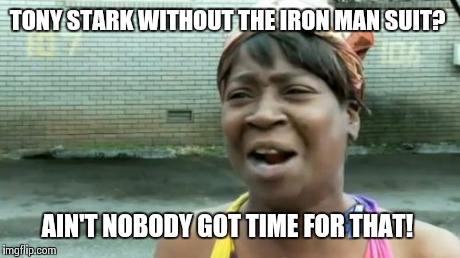 Ain't Nobody Got Time For That Meme | TONY STARK WITHOUT THE IRON MAN SUIT? AIN'T NOBODY GOT TIME FOR THAT! | image tagged in memes,aint nobody got time for that | made w/ Imgflip meme maker
