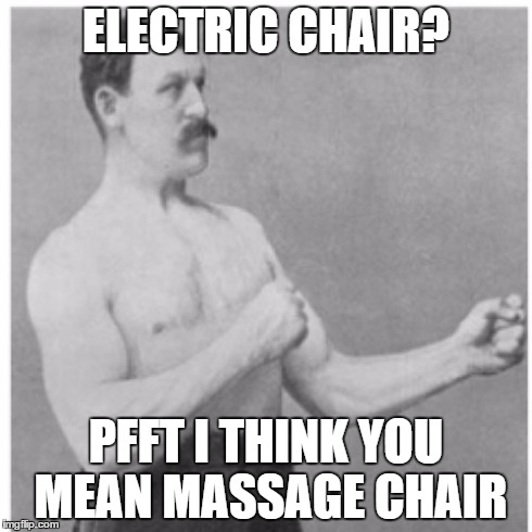 Overly Manly Man Meme | ELECTRIC CHAIR? PFFT I THINK YOU MEAN MASSAGE CHAIR | image tagged in memes,overly manly man | made w/ Imgflip meme maker