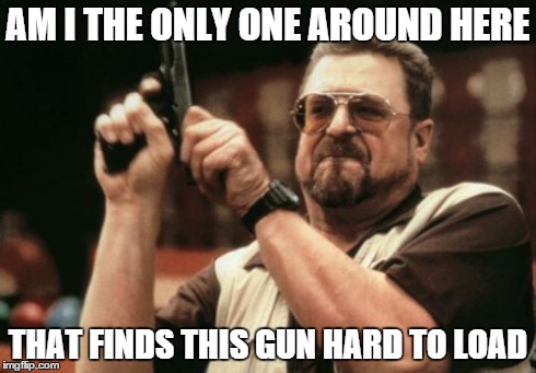 Am I The Only One Around Here Meme | AM I THE ONLY ONE AROUND HERE THAT FINDS THIS GUN HARD TO LOAD | image tagged in memes,am i the only one around here | made w/ Imgflip meme maker