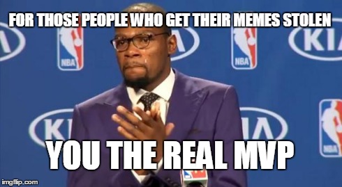 You The Real MVP | FOR THOSE PEOPLE WHO GET THEIR MEMES STOLEN YOU THE REAL MVP | image tagged in memes,you the real mvp | made w/ Imgflip meme maker