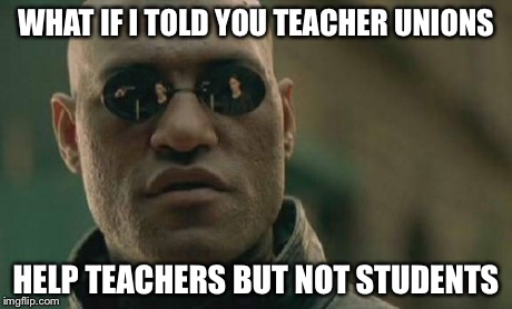 Matrix Morpheus Meme | WHAT IF I TOLD YOU TEACHER UNIONS HELP TEACHERS BUT NOT STUDENTS | image tagged in memes,matrix morpheus | made w/ Imgflip meme maker