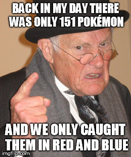 Back In My Day | BACK IN MY DAY THERE WAS ONLY 151 POKÉMON AND WE ONLY CAUGHT THEM IN RED AND BLUE | image tagged in memes,back in my day,pokemon | made w/ Imgflip meme maker